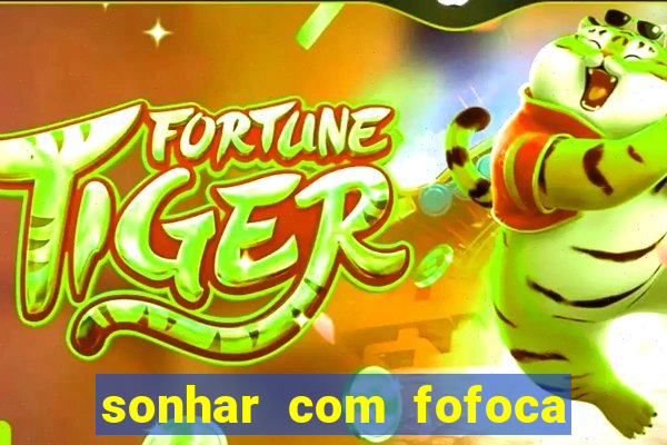 sonhar com fofoca jogo do bicho